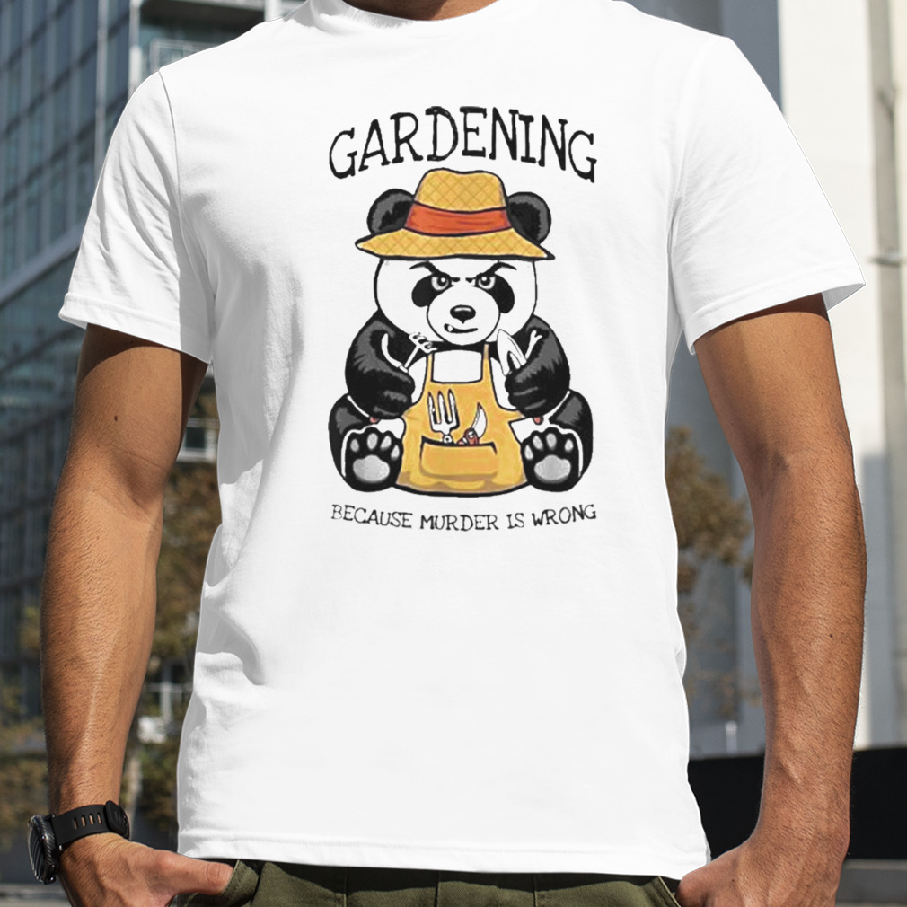 Gardening Because Murder Is Wrong Plant Lover Evil Panda Shirt