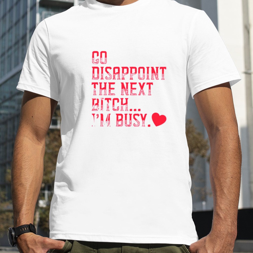 Go disappoint the next bitch I’m busy shirt