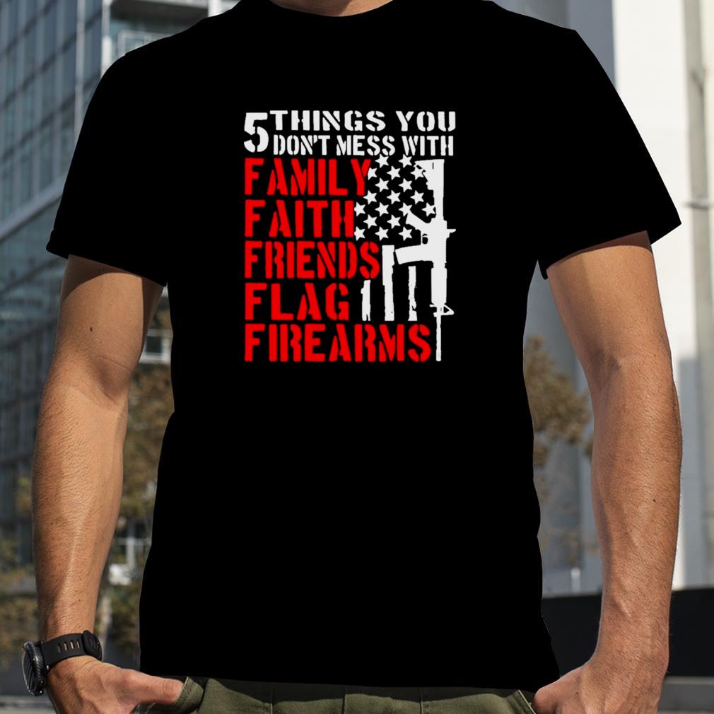 Gun 5 things You don’t mess with Family Faith Friends Flag Firearms 2022 shirt