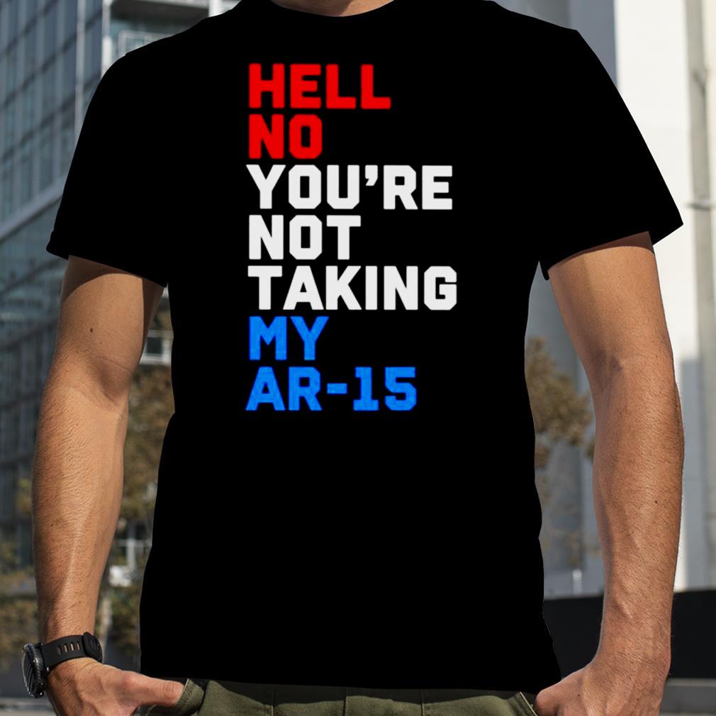 Hell no you’re not taking my ar 15 shirt