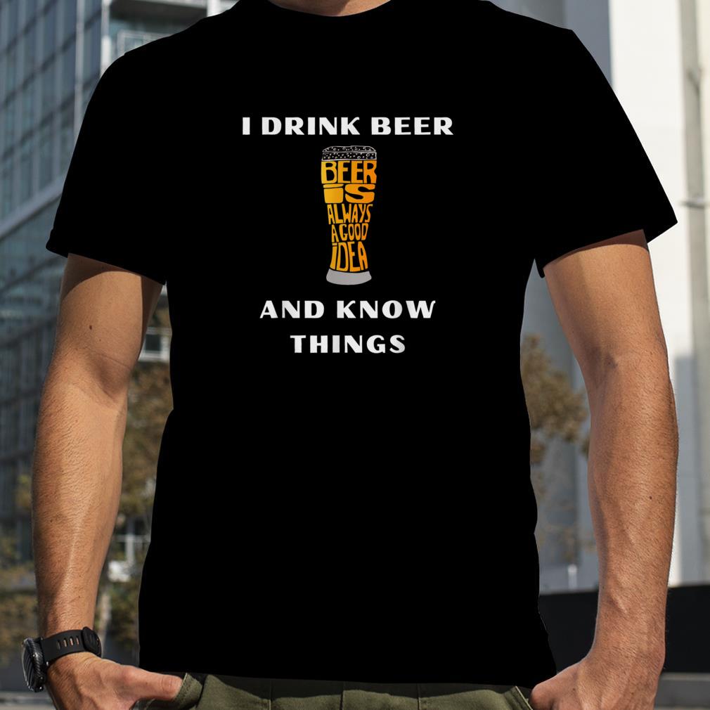 I Drink Beer and Know Things Funny Drinking Gift T Shirt