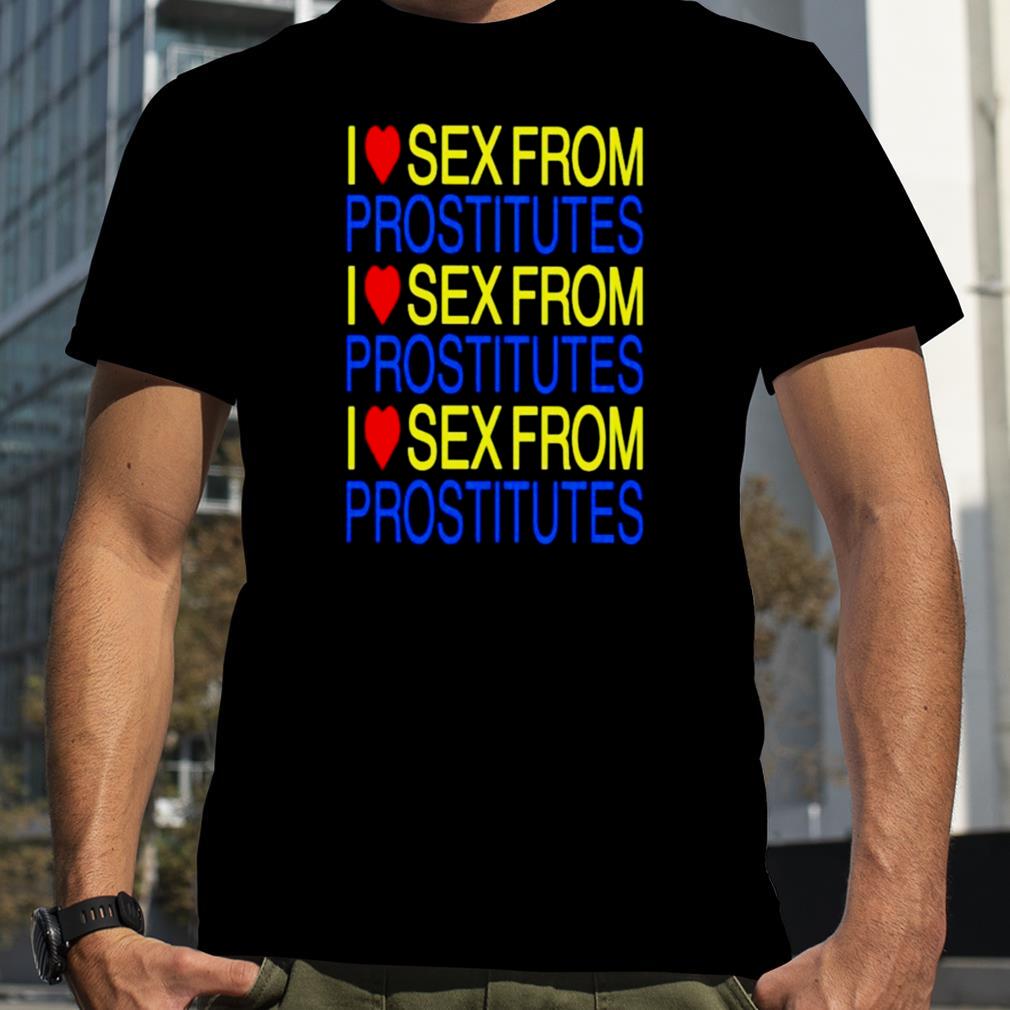 I love sex from prostitutes shirt
