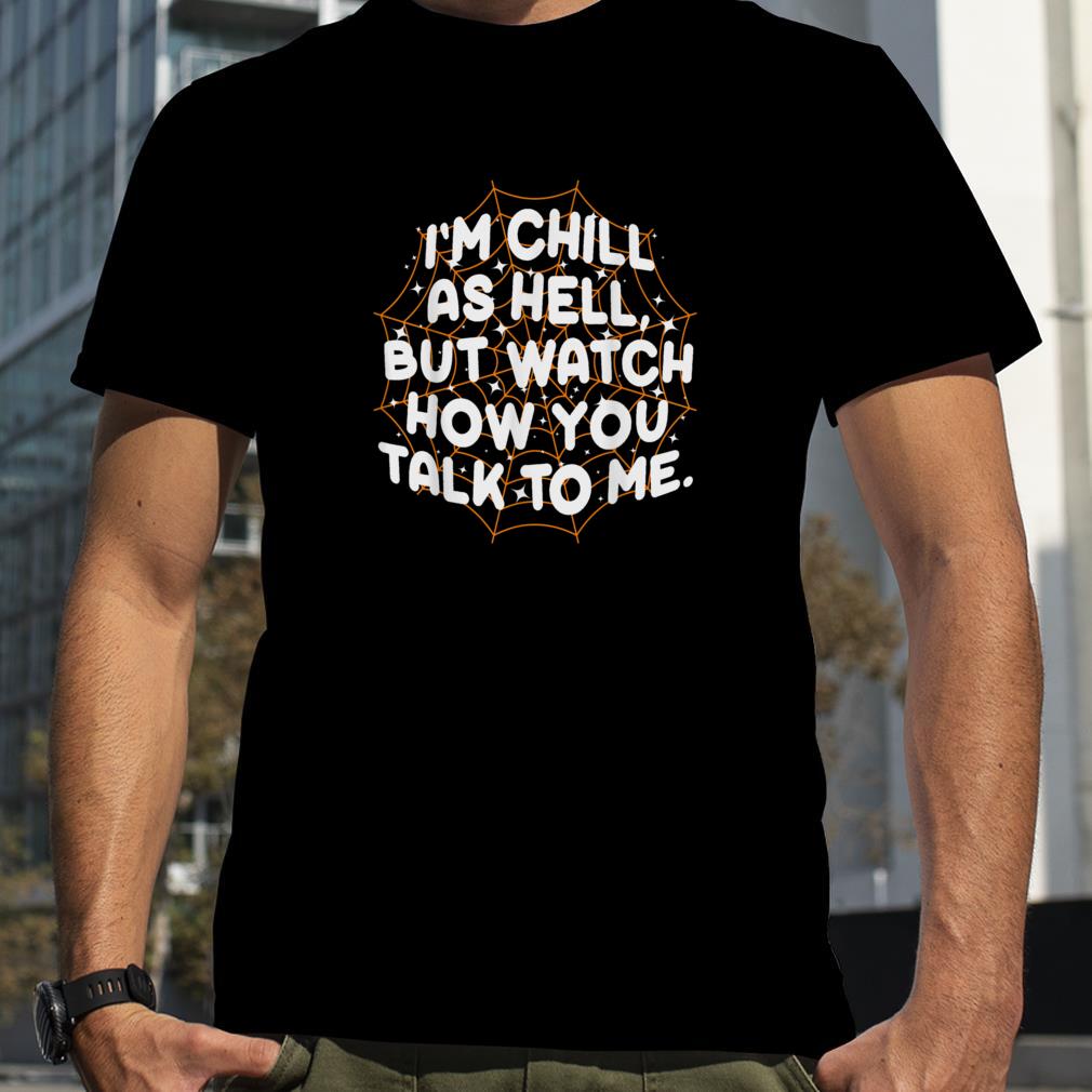 I'm Chill As Hell But Watch How You Talk To Me Halloween T Shirt