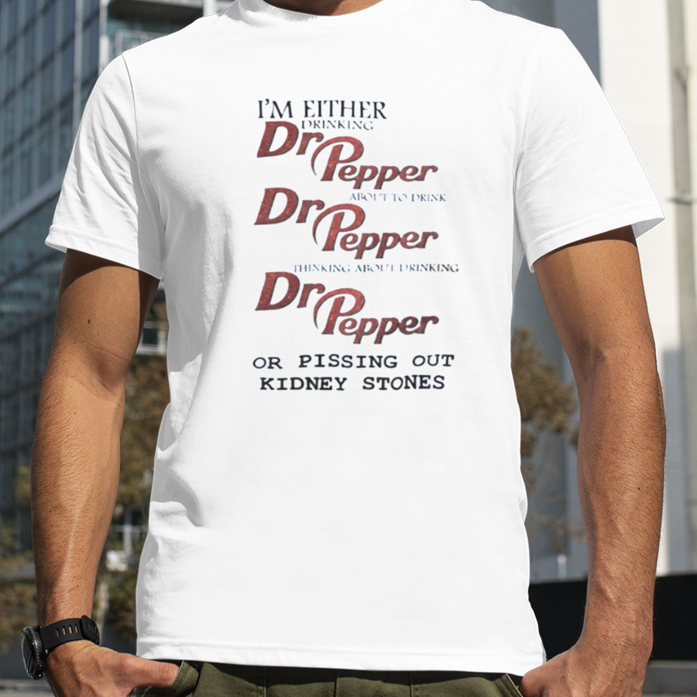 I’m Either Drinking Dr Pepper About To Drink Dr Pepper Thinking About Drinking Dr Pepper shirt