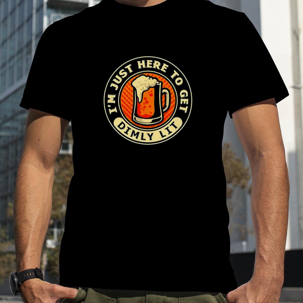 I’m Just Here To Get Dimly Lit – Beer Drinker Party T Shirt