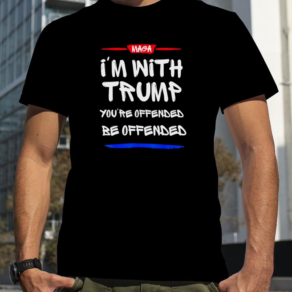I’m with Trump you’re offended be offended shirt