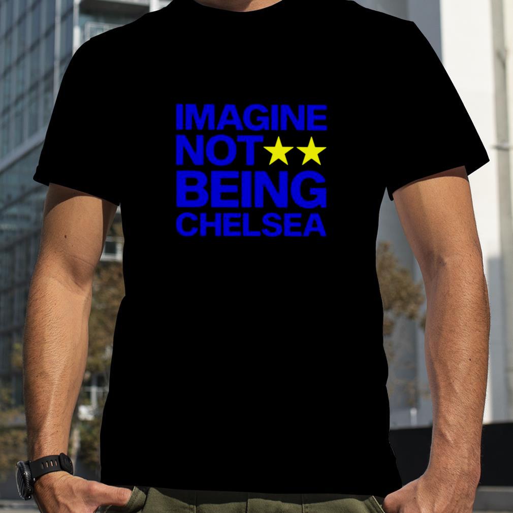 Imagine not being Chelsea unisex T shirt