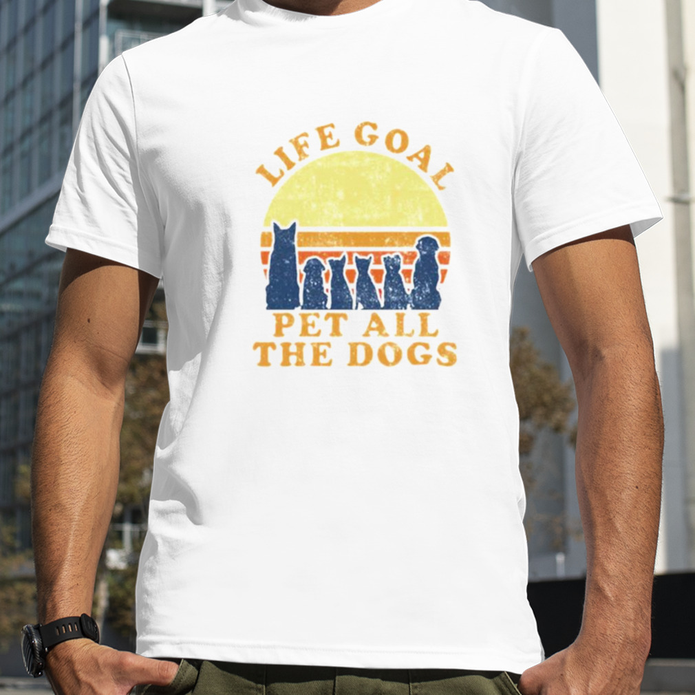 Life goal pet all the dogs unisex T shirt and hoodie