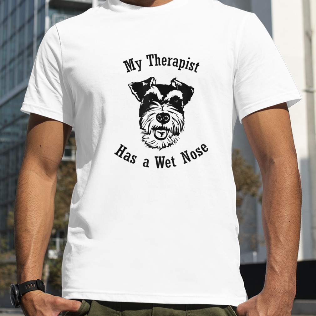 Miniature Schnauzer My Therapist has a Wet Nose T Shirt