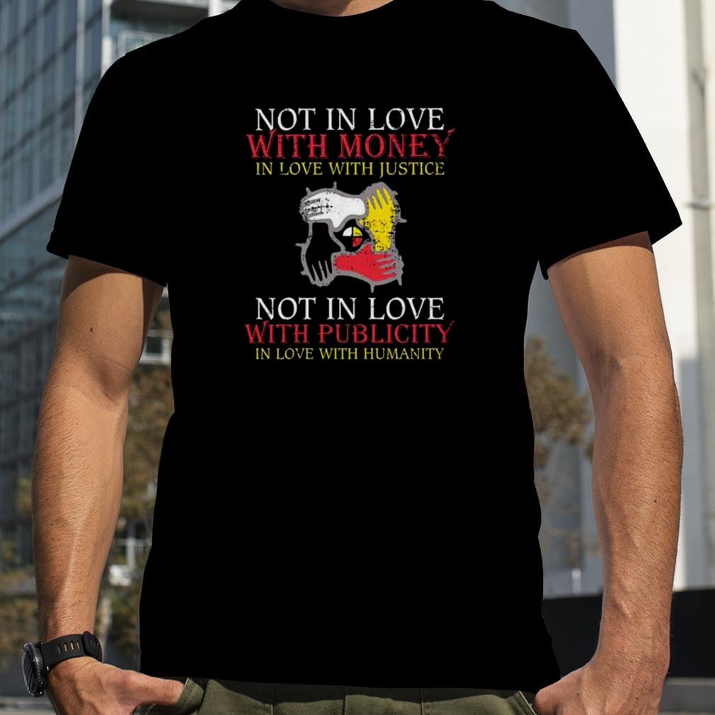 Not in love with money in love with justice not in love with publicity in love with humanity shirt