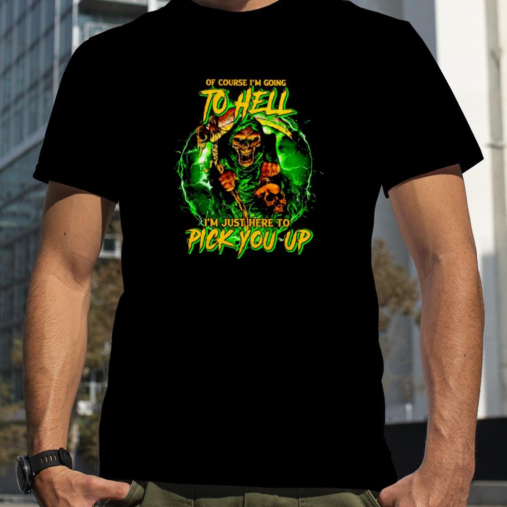Of course I’m going to hell I’m just here to pick you up shirt