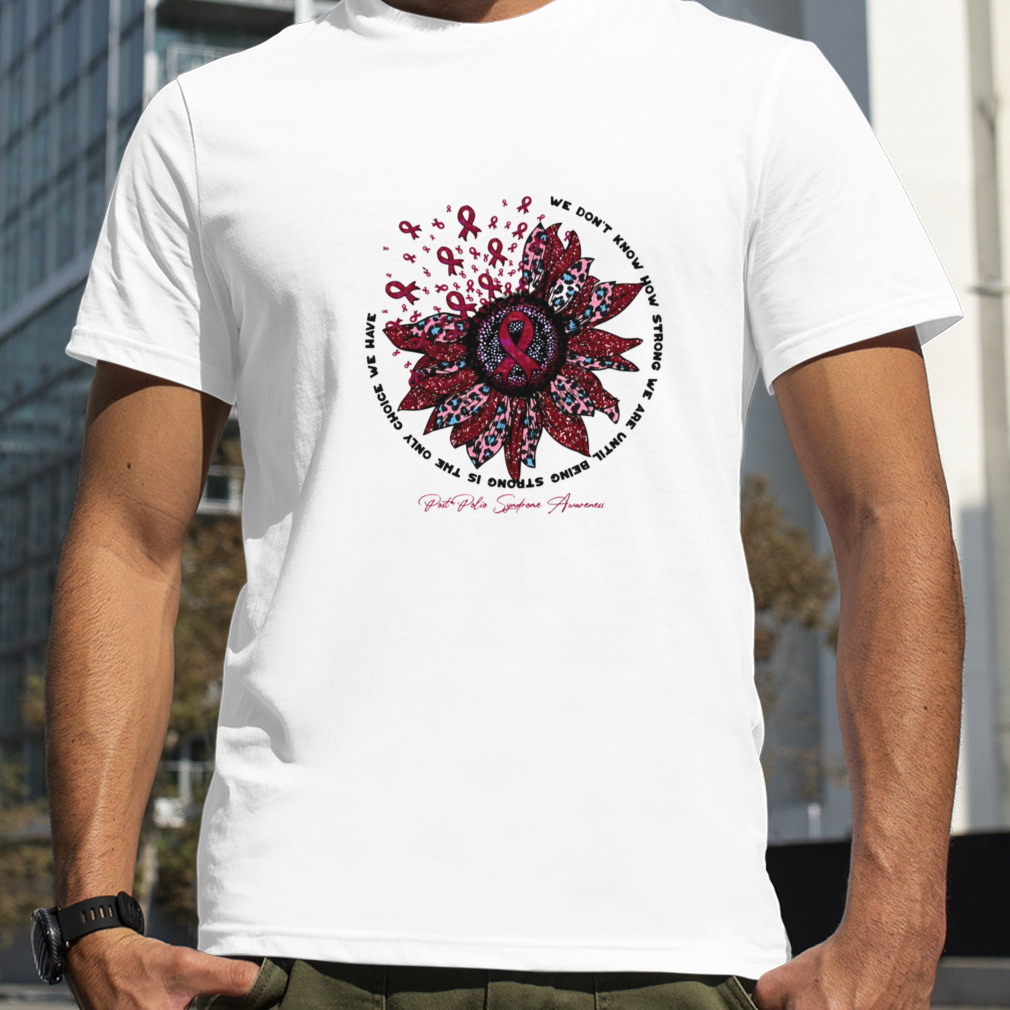 Sunflower Flower Post Polio Syndrome Awareness We Don’t Know How Strong shirt