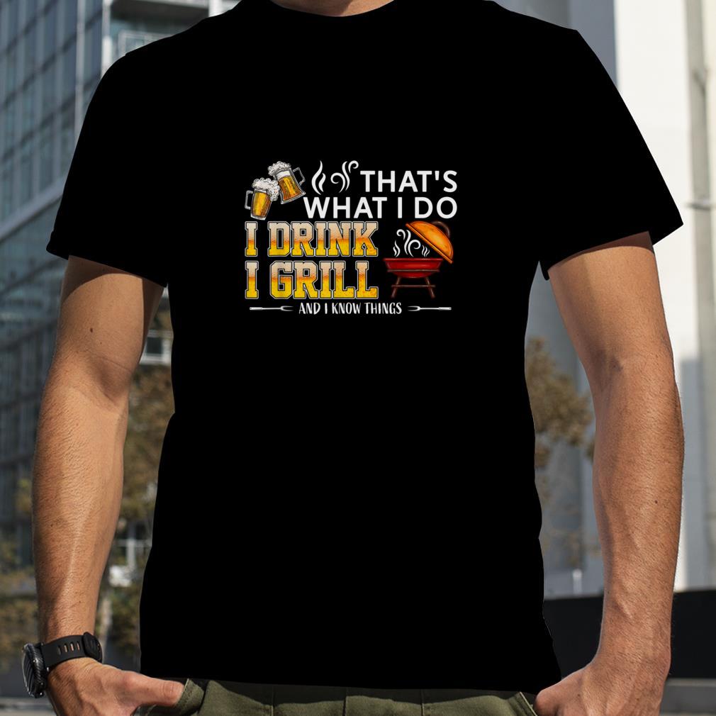 That's What I Do I Grill And I Know Things Funny T Shirt