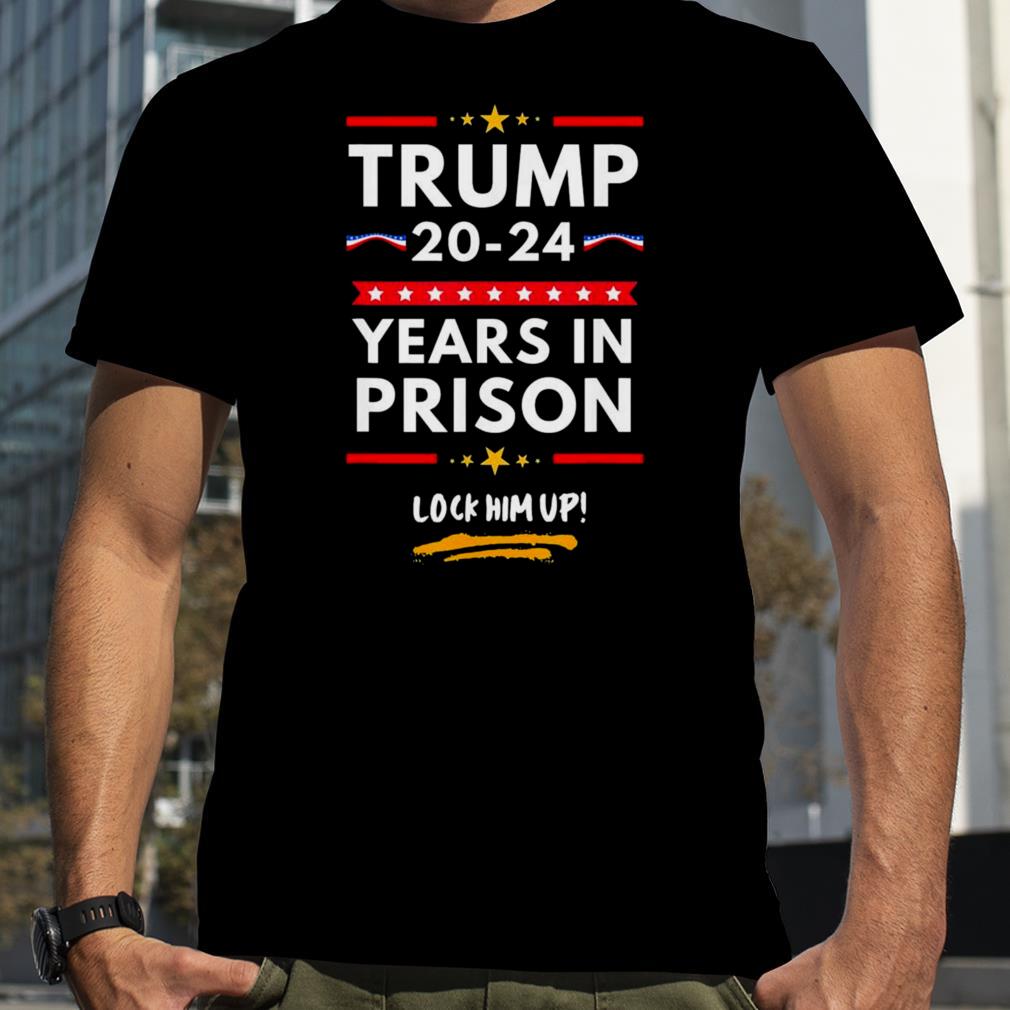 Trump 2024 years in Prison lock him up shirt