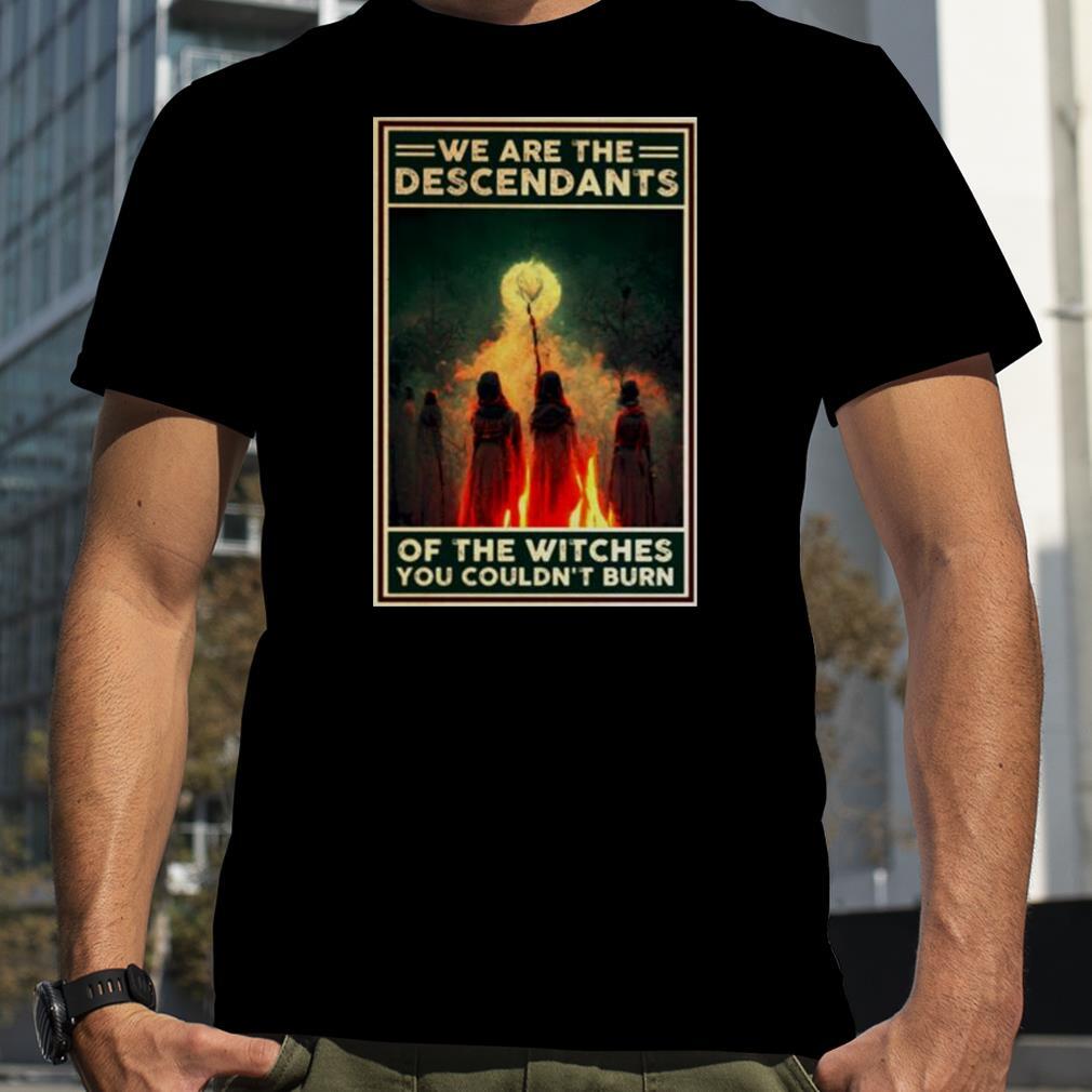 We are the descendants of the witches T shirt