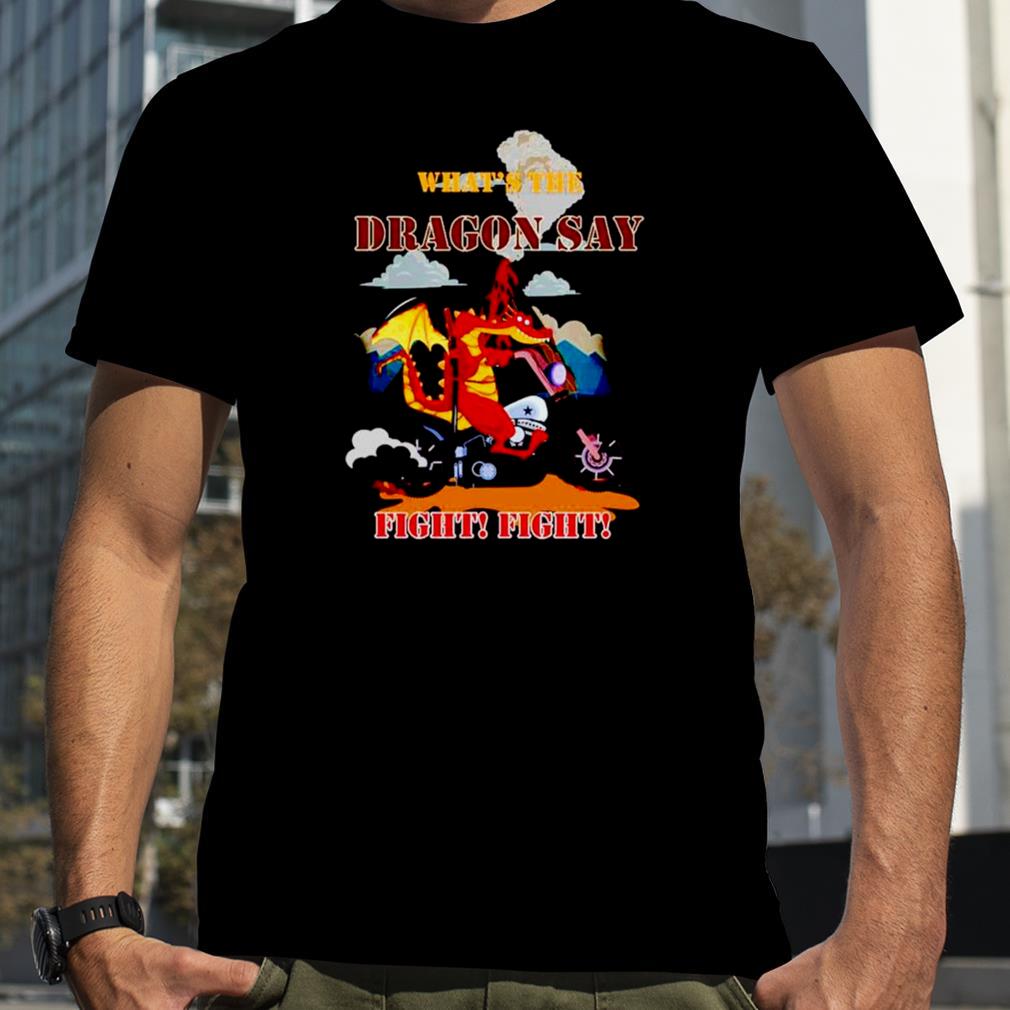 What’s The Dragon Say Fight Fight shirt