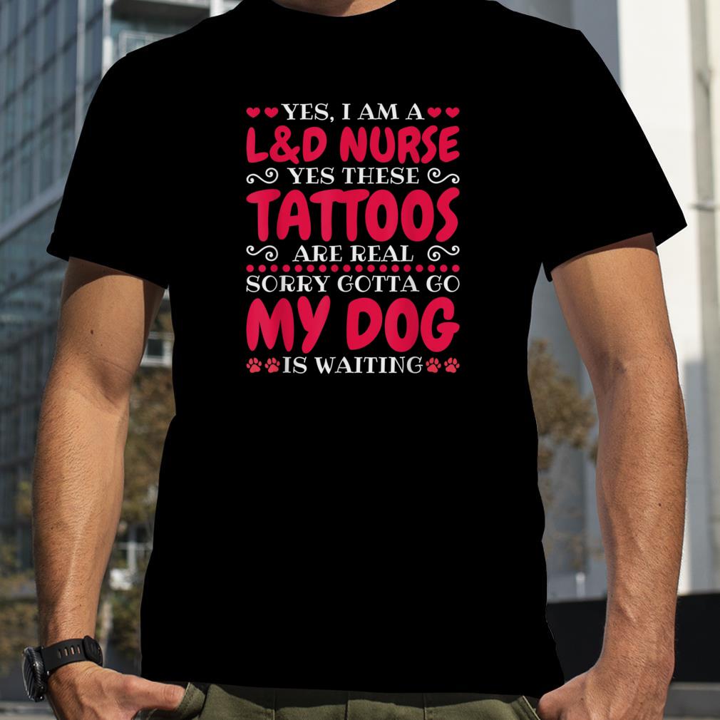 Yes I Am A L&D Nurse These Tattoos Are Real, Delivery Nurse T Shirt