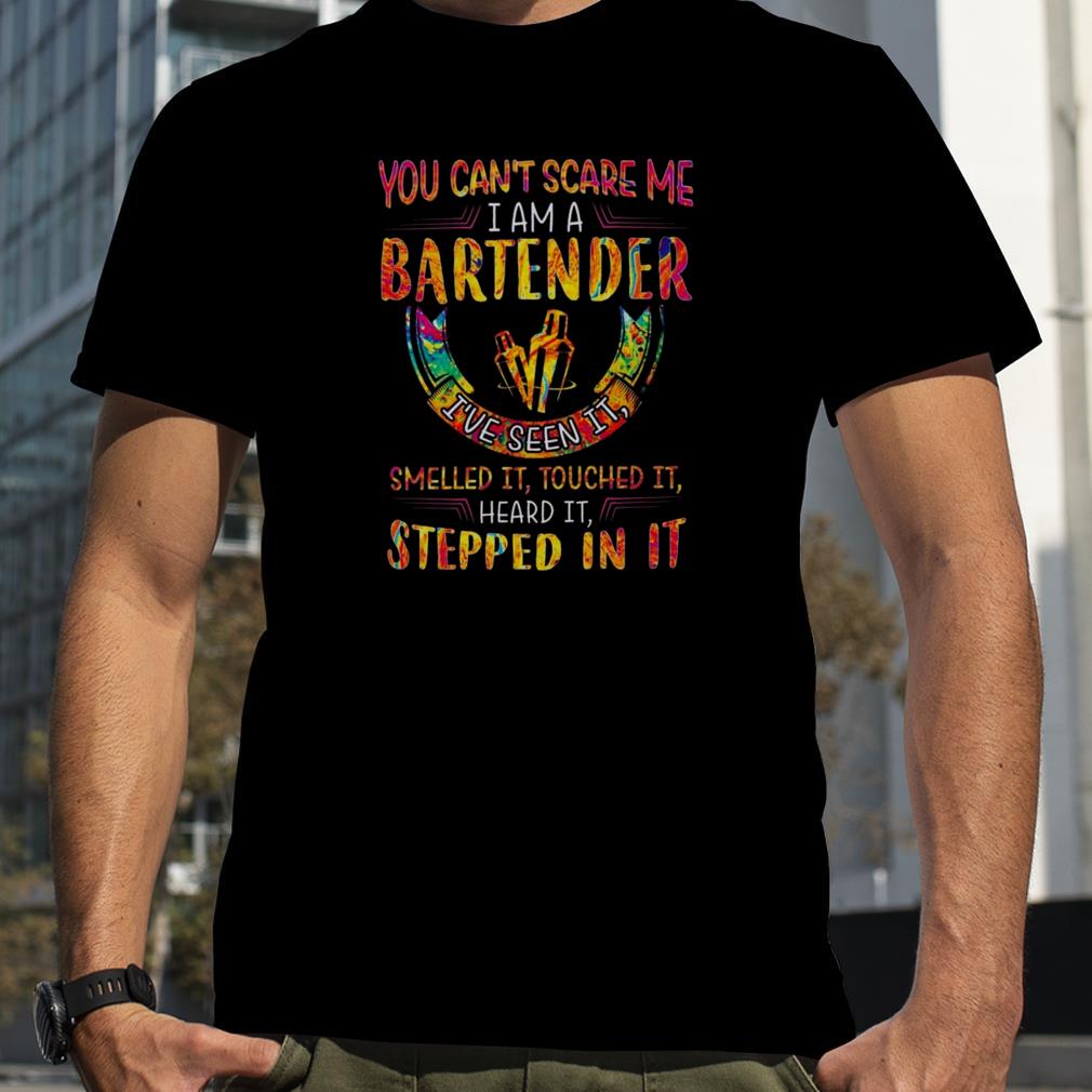 You can’t scare me I am a Bartender I’ve seen it smelled it touched it heard it stepped in it color shirt