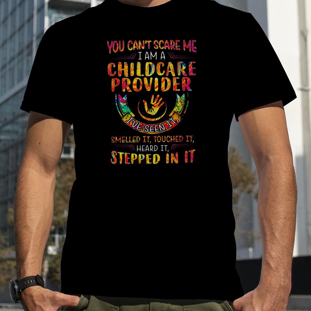 You can’t scare me I am a Childcare Provider I’ve seen it smelled it touched it heard it stepped in it color shirt