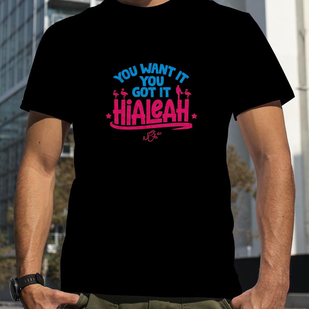 hialeah You Want It, You Got It T Shirt