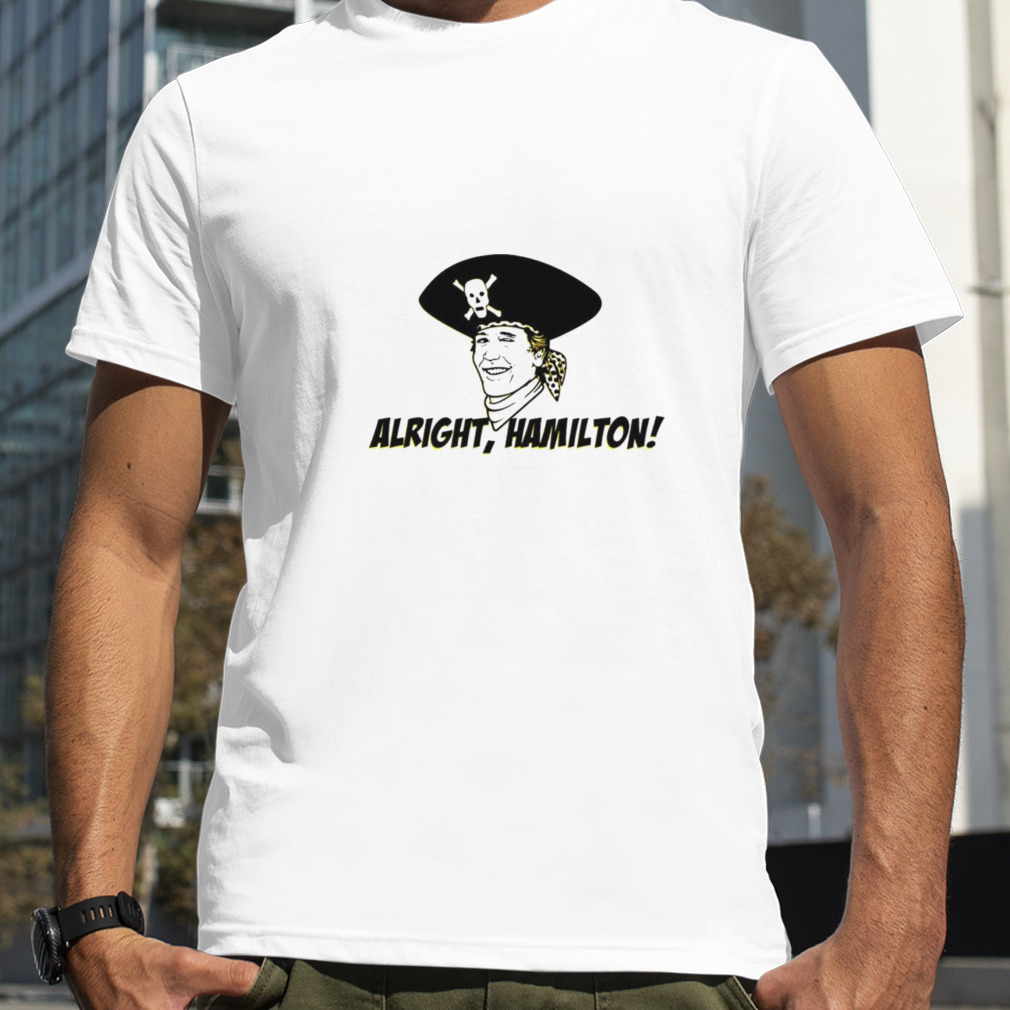 Alright Hamilton pirates shirt