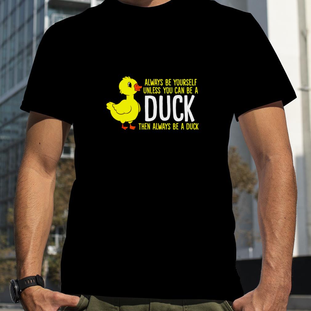 Always be yourself unless you can be a duck unisex T shirt