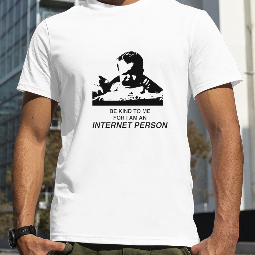 Be kind to me for i am an internet person shirt