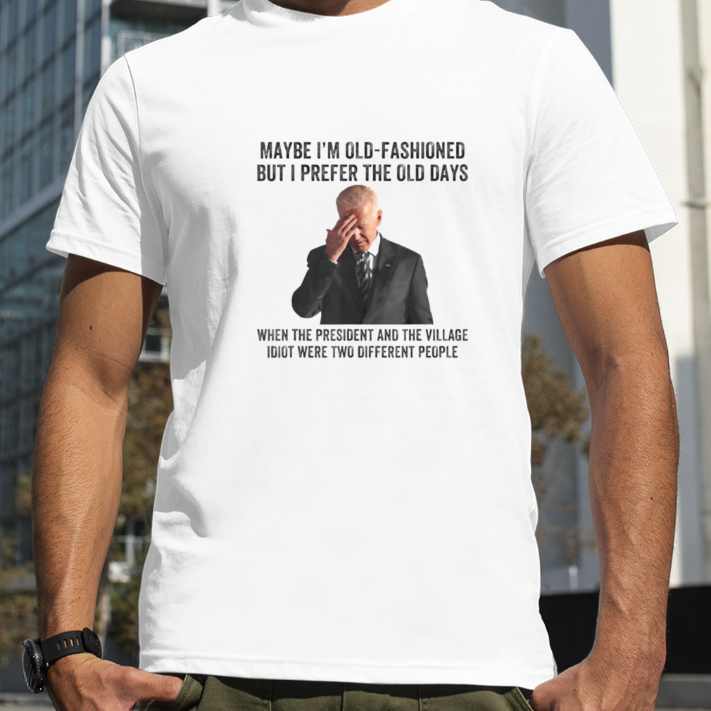 Biden Maybe I’m Old Fashioned But I Prefer The Old Days T Shirt