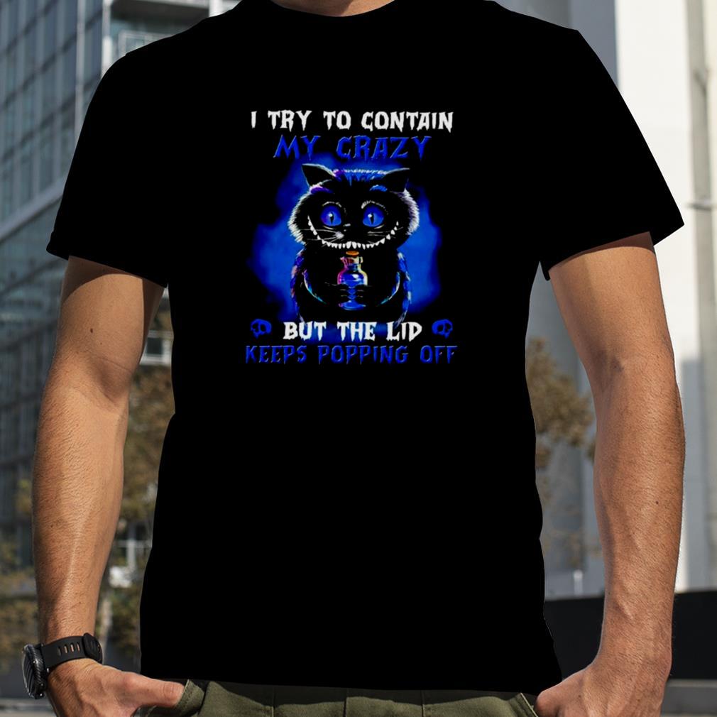 Black Cat I try to contain my crazy but the lid keeps popping off unisex T shirt
