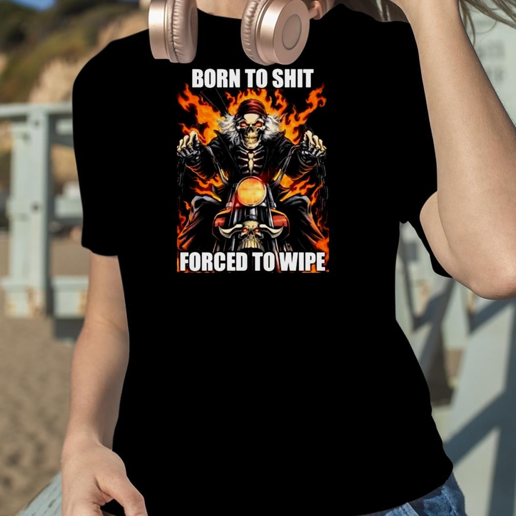 Born To Shit Forced To Wipe shirt