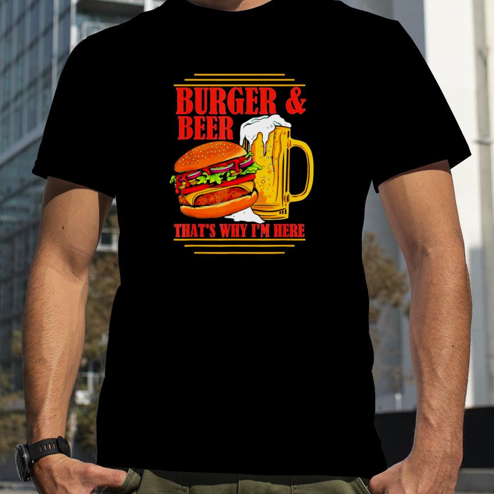 Burger And Beer That’s Why I’m Here Beer Drinker T Shirt