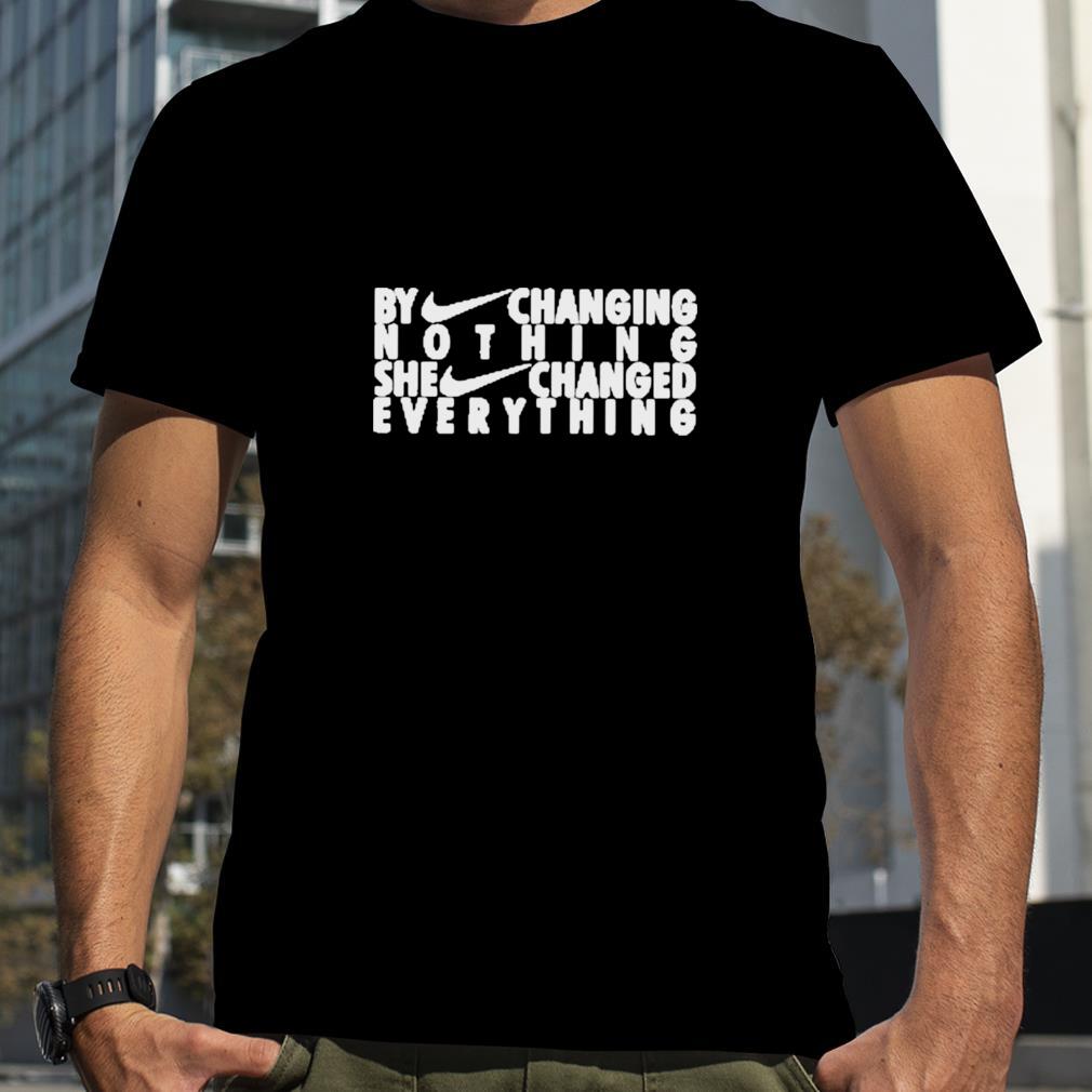 By Changing Nothing She Changed Everything New Shirt