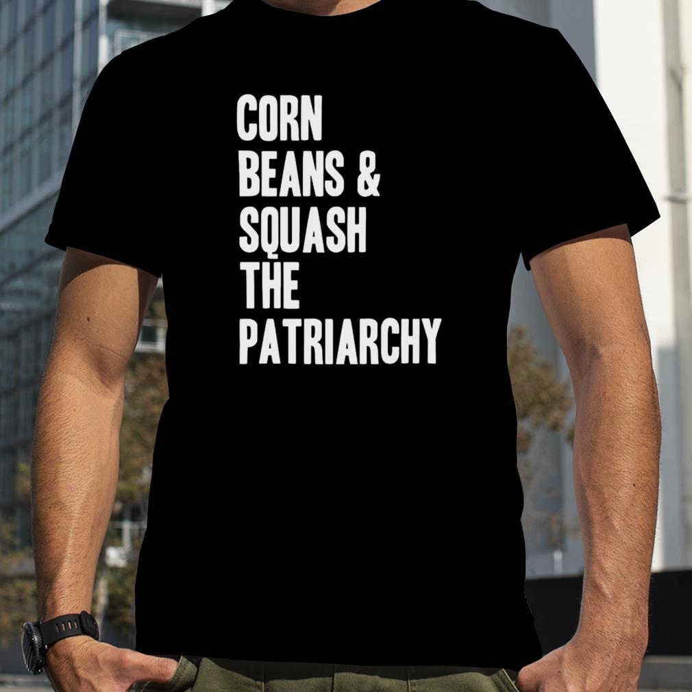 Corn beans squash the patriarchy shirt