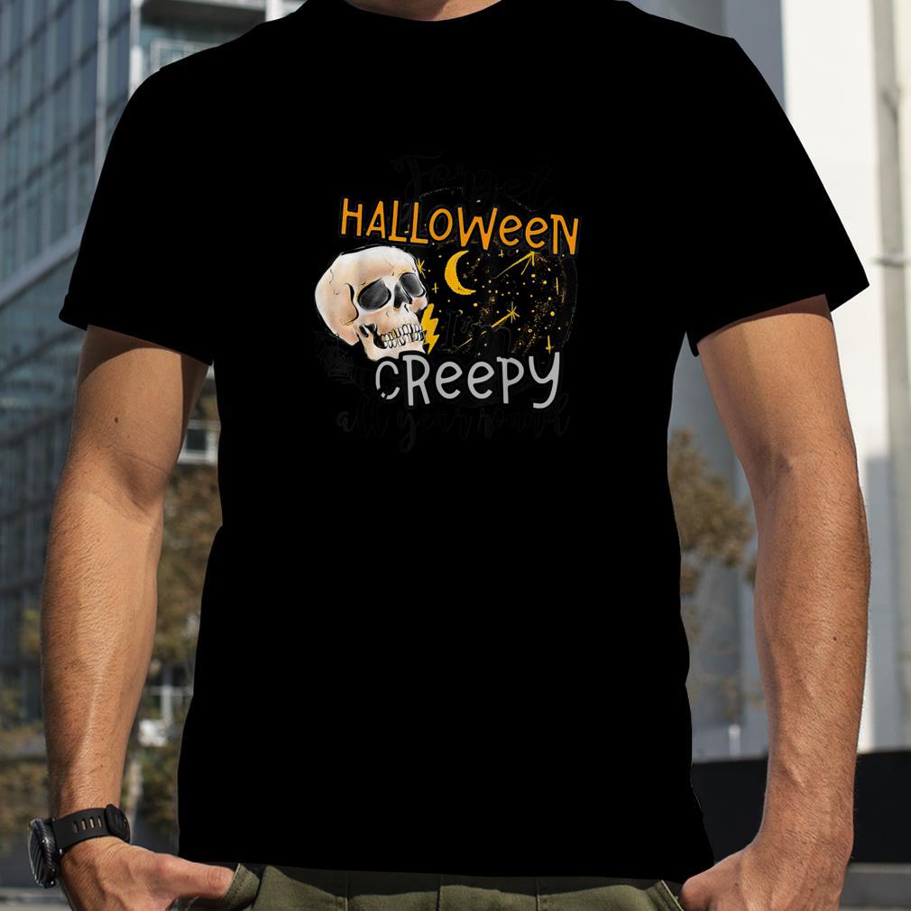 Forget Halloween I'm Creepy All Yearround Halloween Shirt T Shirt