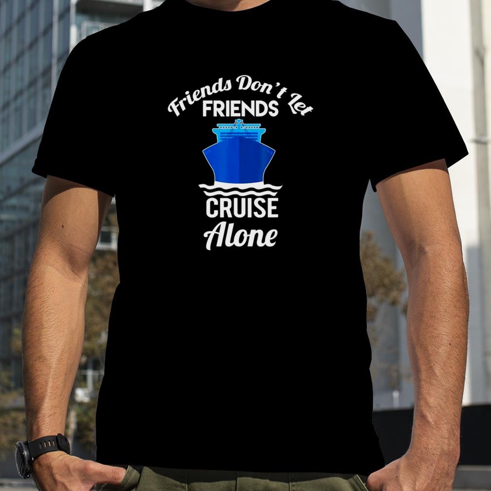 Friends Don’t Let Friends Cruise Alone Matching Cruise T Shirt
