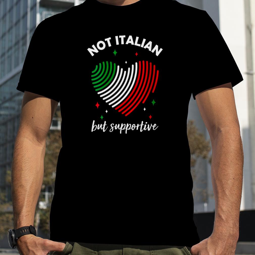 Heart Italia Flag Not Italian But Supportive shirt