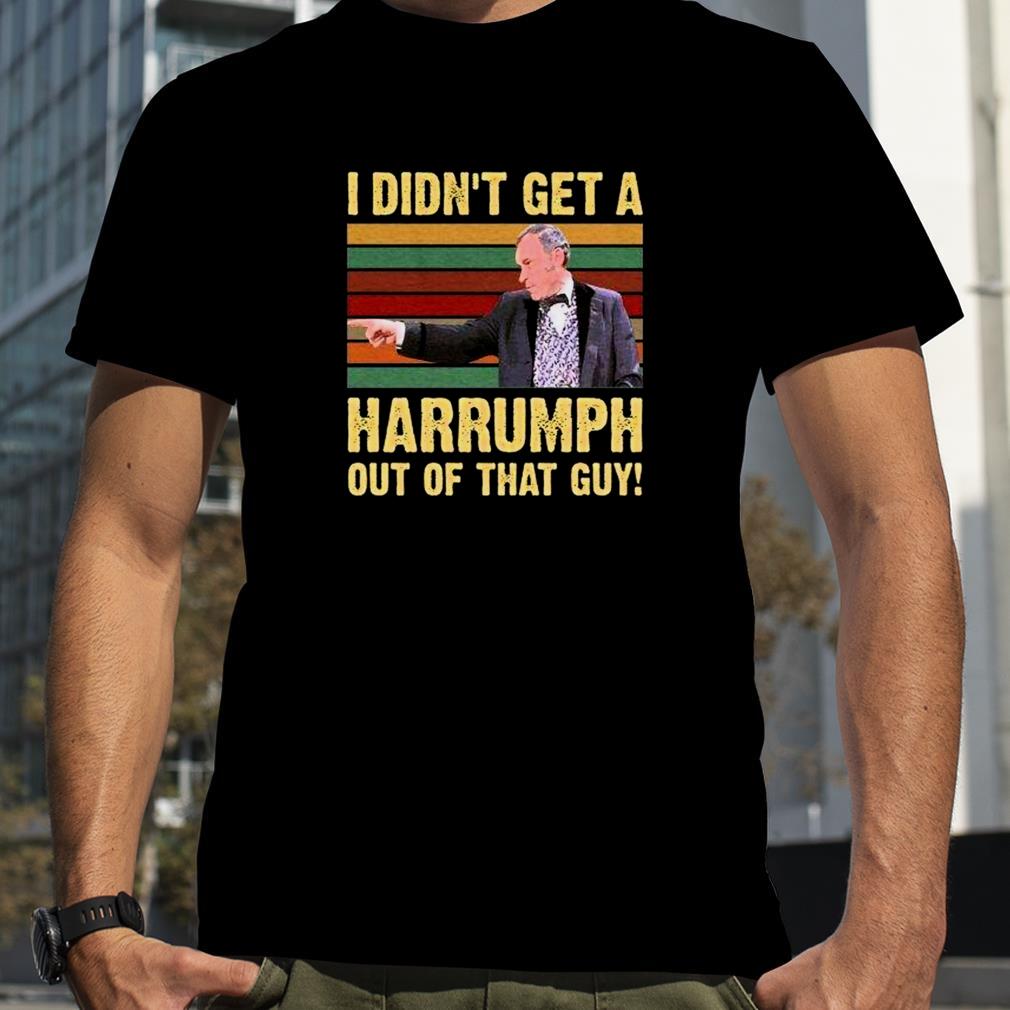 I Didnt Get A Harrumph Out Of That Guy Funny T Shirt