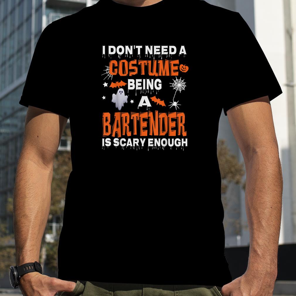 I Dont Need A Costume Being Bartender Is Scary Halloween Fun T Shirt