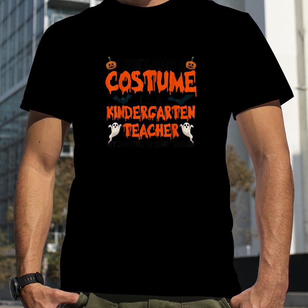 I Don't Need A Costume I'm A Kindergarten Teacher Halloween T Shirt