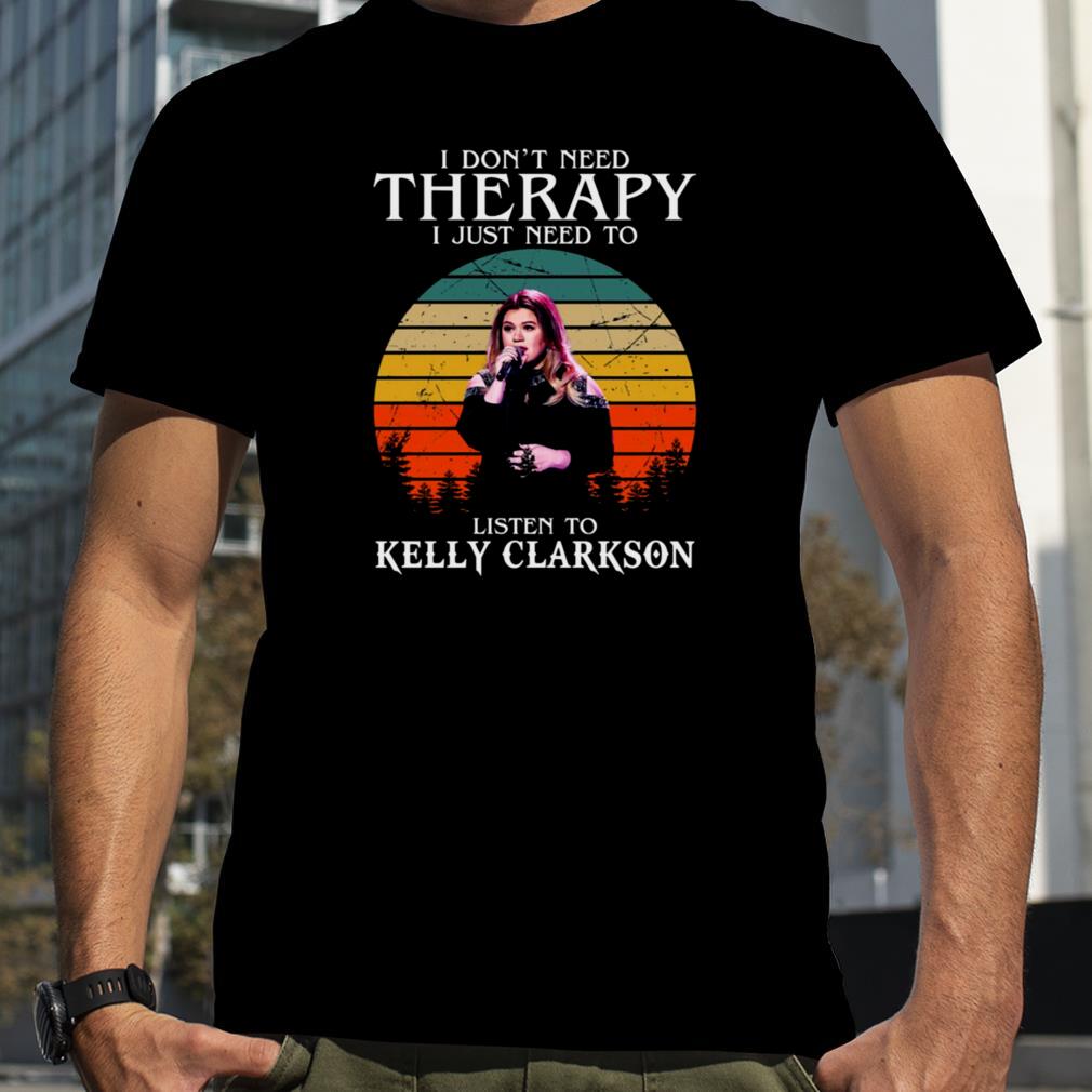 I Don’t Need Therapy I Just Need To Listen To Kelly Clarkson Retro shirt