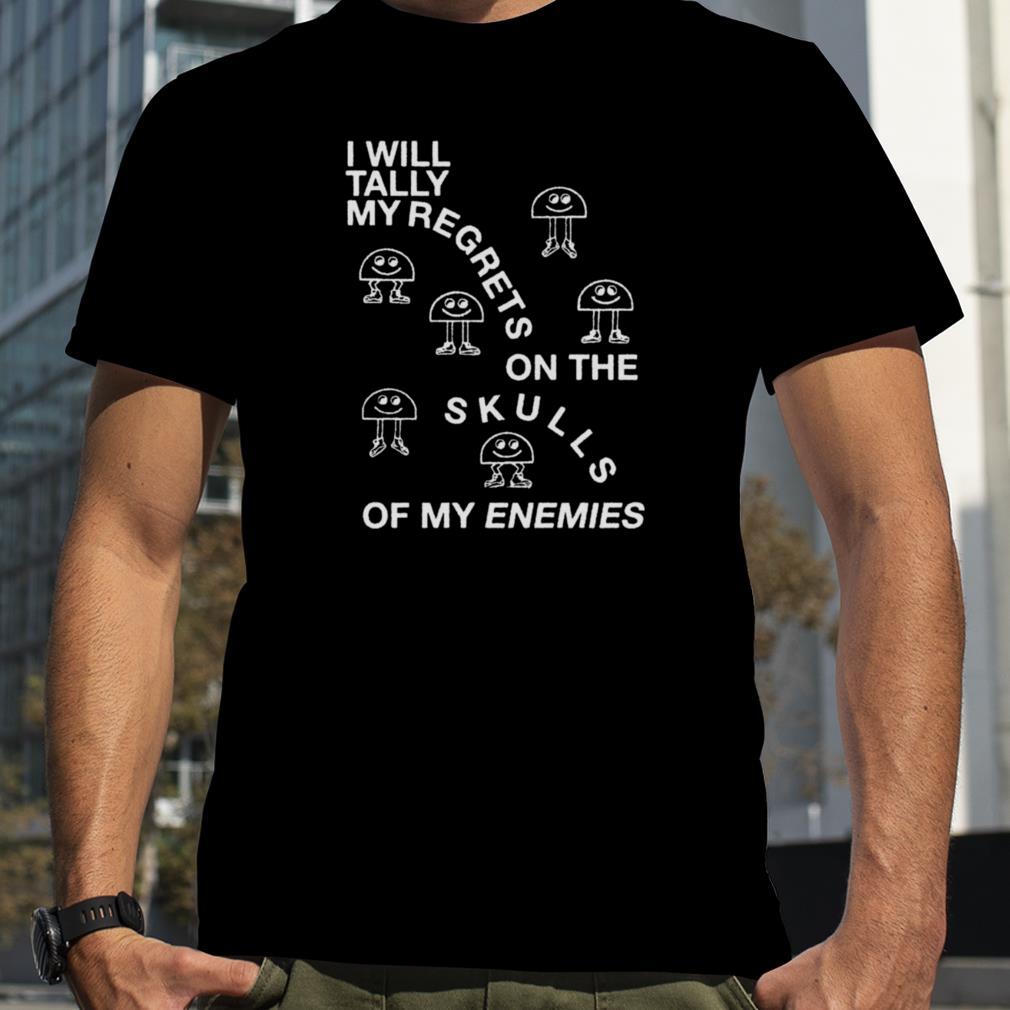 I Will Tally My Regrets On The Skulls Of My Enemies 2022 shirt