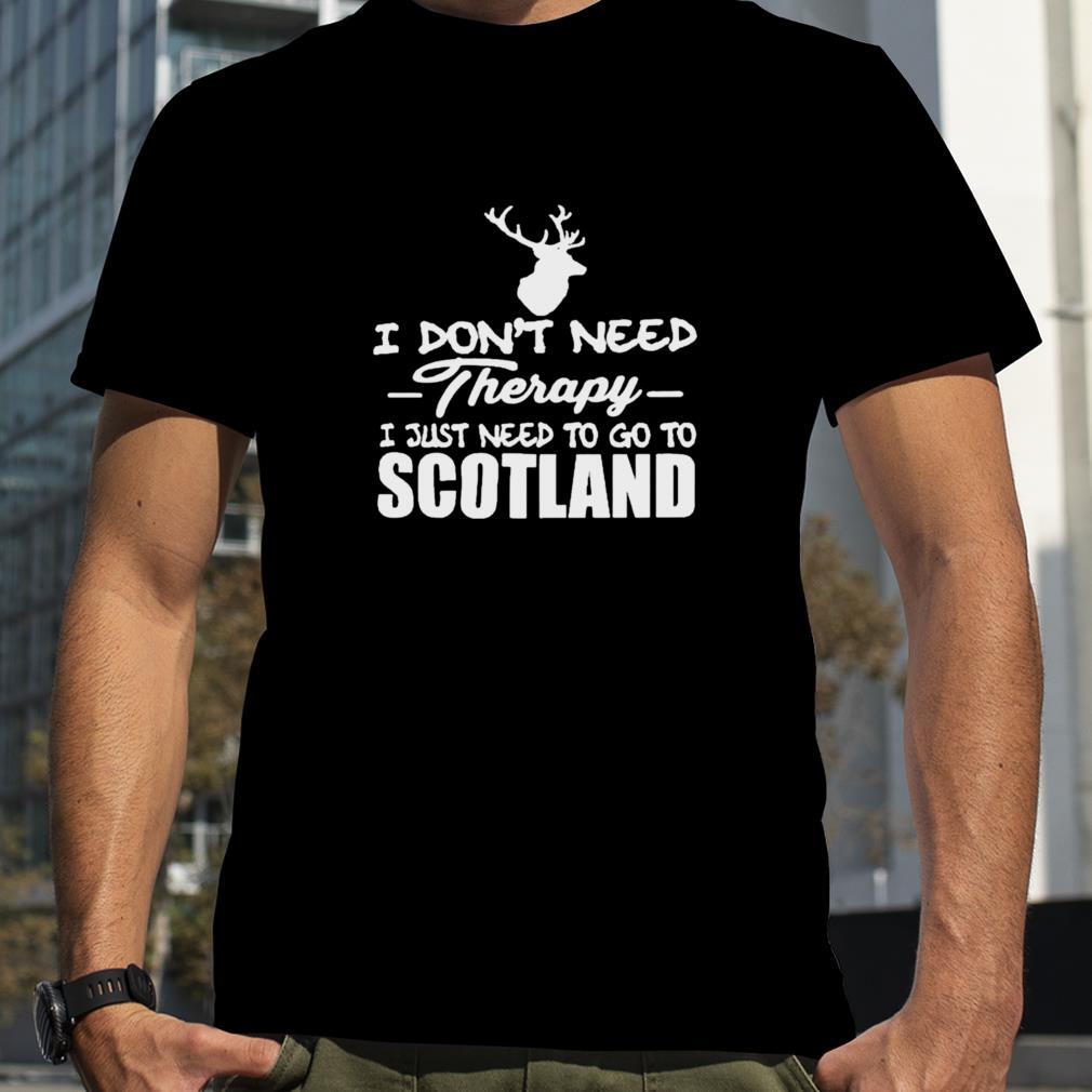 I don’t need therapy I just need to go to Scotland shirt