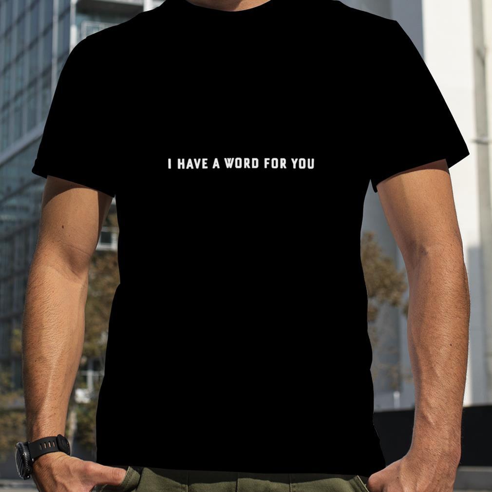 I have a word for you shirt