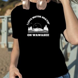 I love motor boatin’ on lake wawasee T shirt