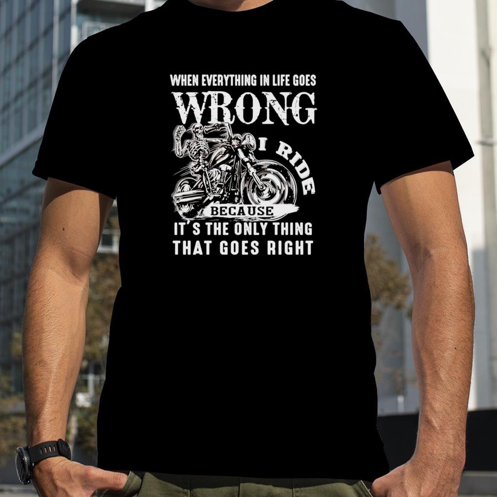 I ride when everything in life goes wrong because it’s the only thing that goes right shirt
