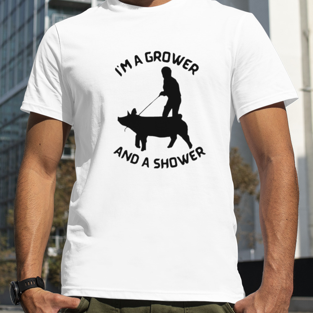 I’m a Grower and a Shower shirt