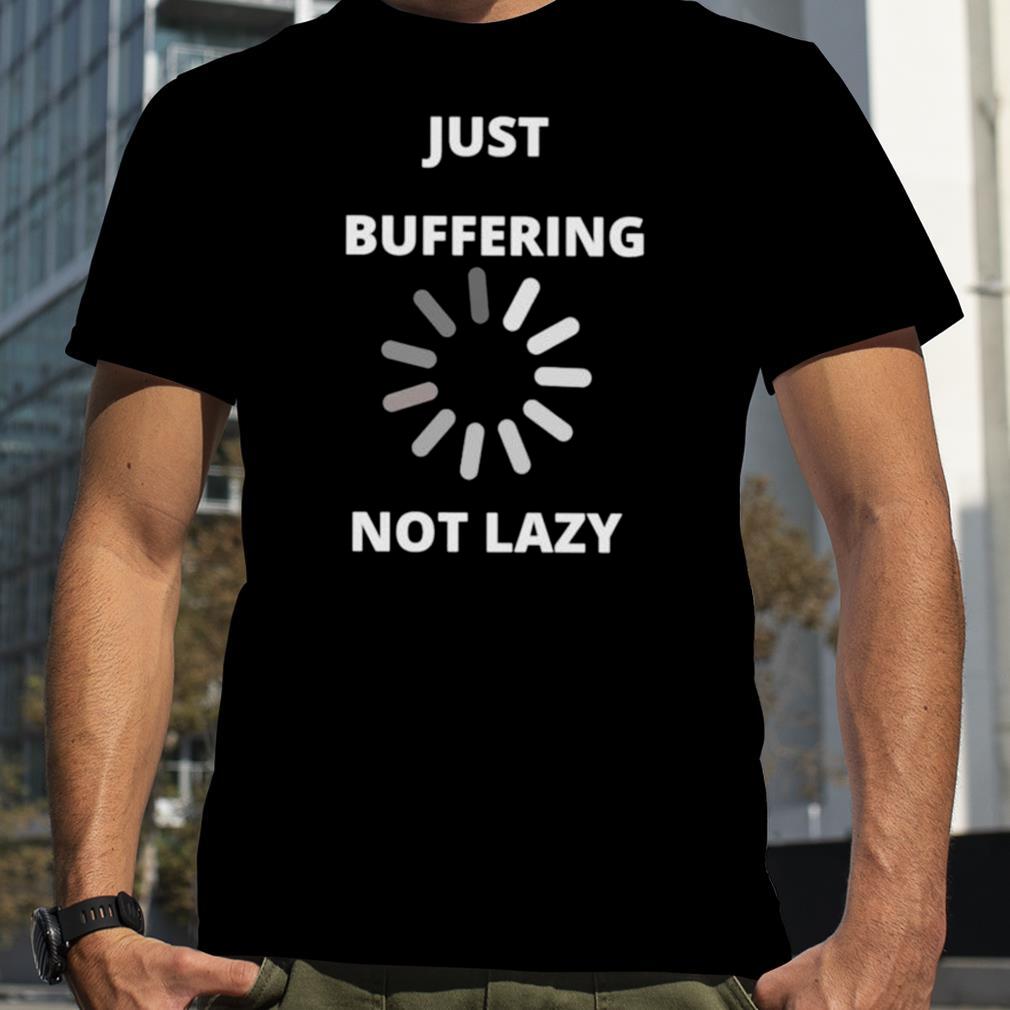 Just buffering not lazy shirt