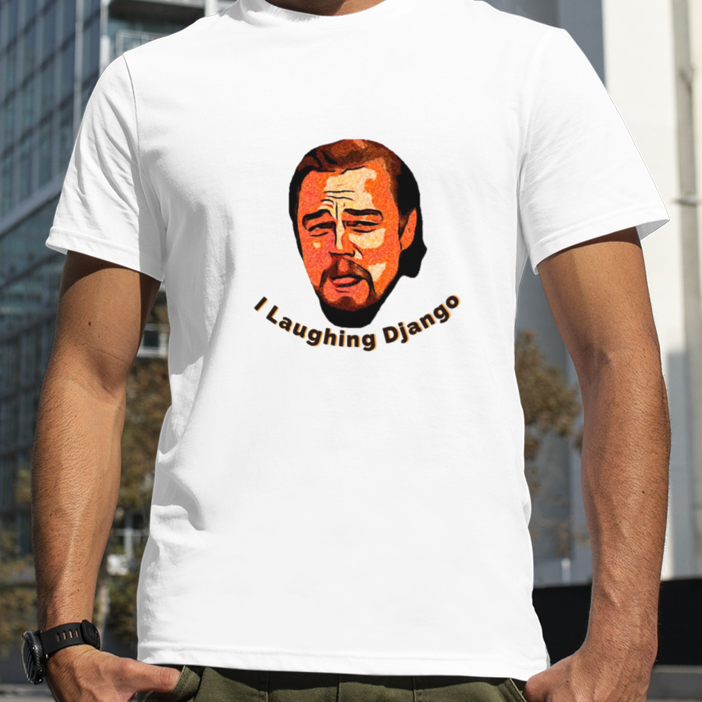 Meme I Laughing Django Leonardo Dicaprio Unchained Calvin Candie shirt