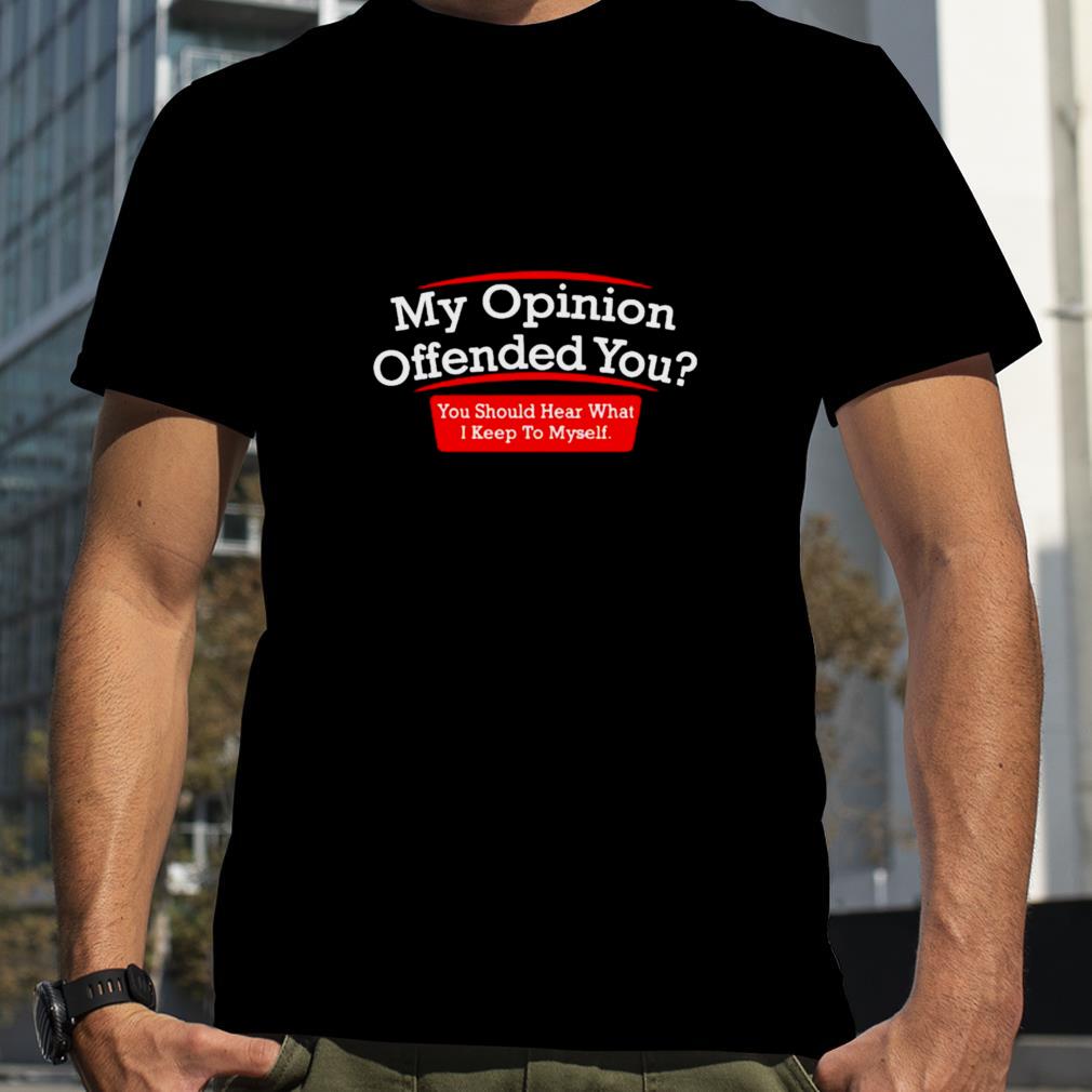 My opinion offended you T shirt