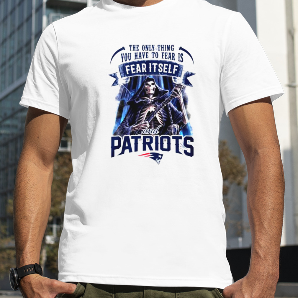 New England Patriots the only thing you have to fear is fear it self shirt